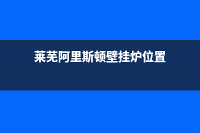 莱芜阿里斯顿壁挂炉售后(莱芜阿里斯顿壁挂炉售后电话)(莱芜阿里斯顿壁挂炉位置)