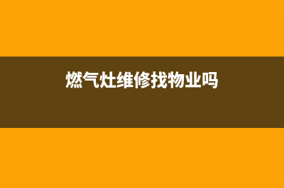 燃气灶维修能找天然气公司么(燃气灶维修能打着火手一送就灭)(燃气灶维修找物业吗)