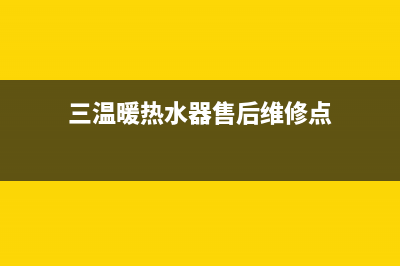 三温暖热水器售后服务(三温暖热水器售后维修点)