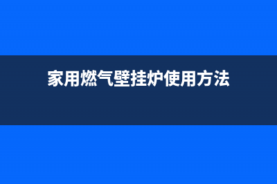 家用燃气壁挂炉安装规范、流程及安装注意事项(家用燃气壁挂炉使用方法)