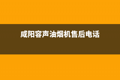 咸阳容声油烟机售后服务电话(咸阳容声油烟机维修售后电话)(咸阳容声油烟机售后电话)