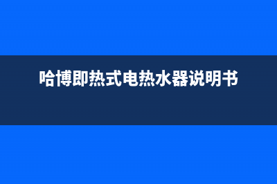 哈博即热式电热水器工作原理、价格及型号推荐(哈博即热式电热水器说明书)