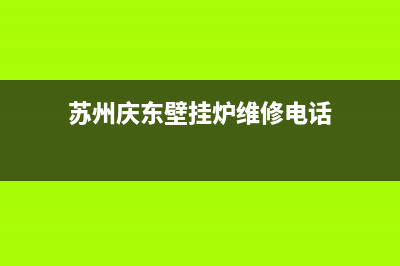 苏州庆东壁挂炉售后电话(苏州庆东壁挂炉售后服务电话)(苏州庆东壁挂炉维修电话)