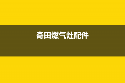 奇田燃气灶维修售后(奇田燃气灶配件)