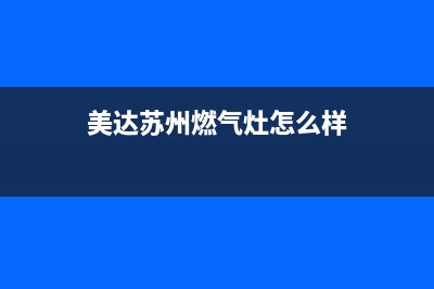 美达苏州燃气灶维修(美达燃气灶维修)(美达苏州燃气灶怎么样)