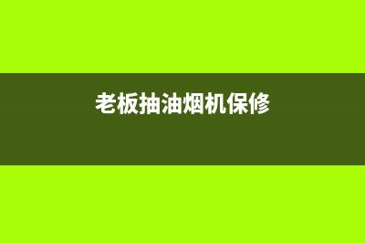 老板抽油烟机保定售后(老板抽油烟机保定售后服务电话)(老板抽油烟机保修)