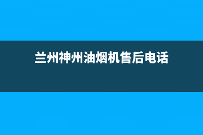 兰州神州油烟机售后(兰州神州油烟机售后维修电话)(兰州神州油烟机售后电话)