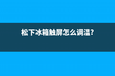 松下触屏冰箱售后服务(松下触屏冰箱宜兴市售后服务电话)(松下冰箱触屏怎么调温?)