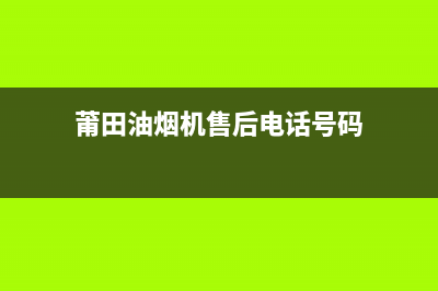 莆田油烟机售后服务电话(莆田油烟机售后热线)(莆田油烟机售后电话号码)