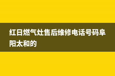 红日燃气灶售后服务(红日燃气灶售后维修电话号码阜阳太和的)