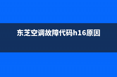 东芝空调H16故障处理6种解决方法与原因解说(东芝空调故障代码h16原因)