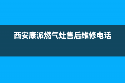 康派燃气灶特约维修(西安康派燃气灶售后维修电话)