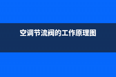 空调节流阀故障维修(空调节流阀维修)(空调节流阀的工作原理图)