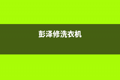 西彭洗衣机维修电话(西平格兰仕洗衣机售后电话)(彭泽修洗衣机)