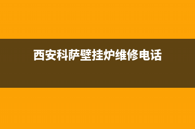 西安科萨壁挂炉售后电话(西安科萨壁挂炉维修)(西安科萨壁挂炉维修电话)