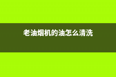 老油烟机的油怎么清洗(老油烟机风扇怎么清洗)(老油烟机的油怎么清洗)