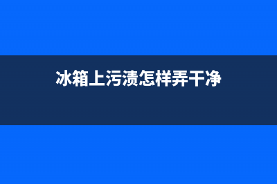 冰箱底下的污垢怎么清洗(冰箱底下的小孔怎么清洗)(冰箱上污渍怎样弄干净)