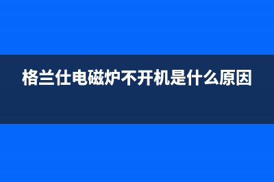 格兰仕燃气灶打不着火、煤气炉点火出故障怎么解决？(格兰仕电磁炉不开机是什么原因)