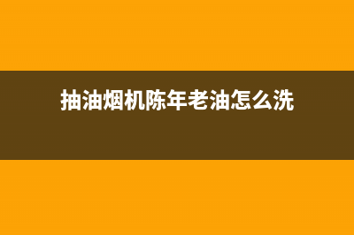 老版抽油烟机有自带清洗功能吗(老版牌8307油烟机清洗)(抽油烟机陈年老油怎么洗)