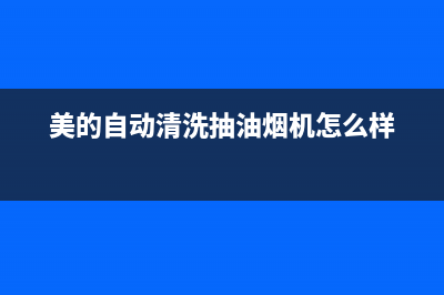 美的自动清洗抽油烟机能洗净吗(美的自动清洗的油烟机靠谱吗)(美的自动清洗抽油烟机怎么样)