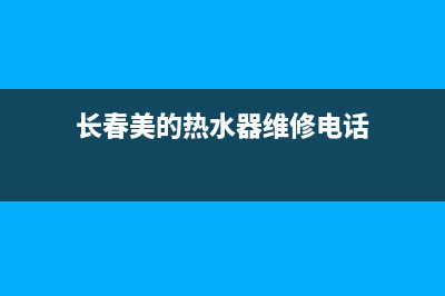 长春美的热水器售后服务电话(长春美的热水器维修电话)