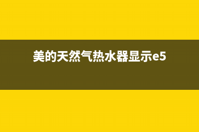 美的天然气热水器e5故障解决方法(美的天然气热水器显示e5)