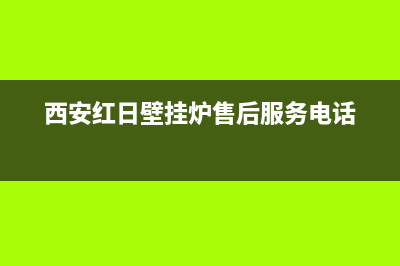 西安红日壁挂炉售后热线(西安红日壁挂炉售后维修)(西安红日壁挂炉售后服务电话)