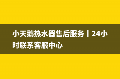 小天鹅热水器售后服务丨24小时联系客服中心