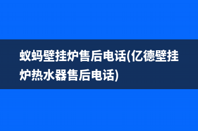 蚁蚂壁挂炉售后电话(亿德壁挂炉热水器售后电话)