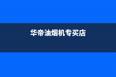 南昌华帝油烟机售后网点(南昌华帝油烟机售后维修电话)(华帝油烟机专买店)