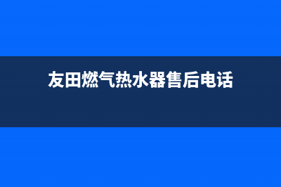 友田热水器维修售后(友田燃气热水器售后电话)