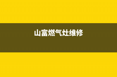 富仕燃气灶维修热线(山富燃气灶维修)