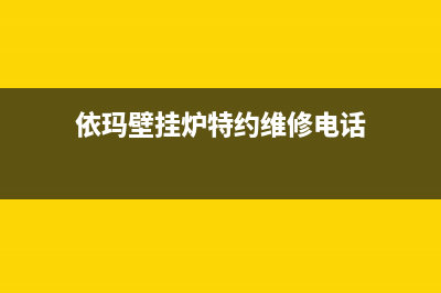 依玛壁挂炉特约维修点(依玛壁挂炉天津维修)(依玛壁挂炉特约维修电话)