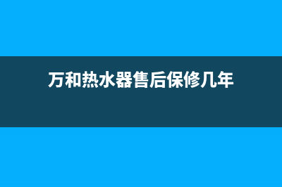 万和热水器售后服务(万和热水器售后保修几年)