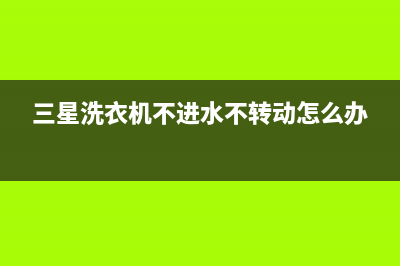 三星洗衣机不进水什么原因？洗衣机不进水故障检修方法(三星洗衣机不进水不转动怎么办)