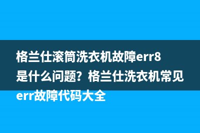 格兰仕滚筒洗衣机故障err8是什么问题？格兰仕洗衣机常见err故障代码大全