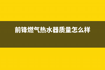 前锋燃气热水器故障维修(前锋燃气热水器质量怎么样)