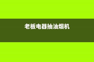 老板抽油烟机永川售后电话(老板抽油烟机永川售后电话号码)(老板电器抽油烟机)