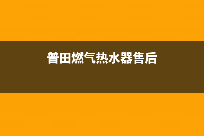 普田热水器售后服务(普田燃气热水器售后)