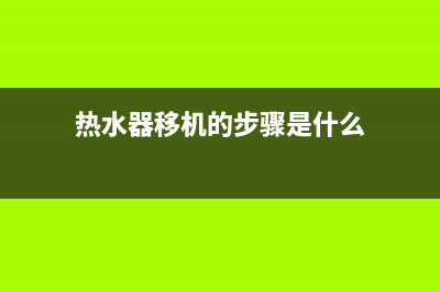 热水器移机的步骤以及移机需要注意什么_家电维修服务平台(热水器移机的步骤是什么)