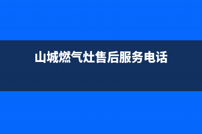 山城燃气灶售后(山城燃气灶售后服务电话)