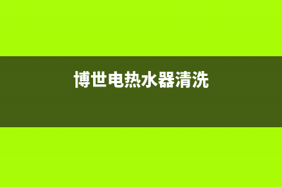 博世热水器清洗(全国联保服务)各网点(博世电热水器清洗)