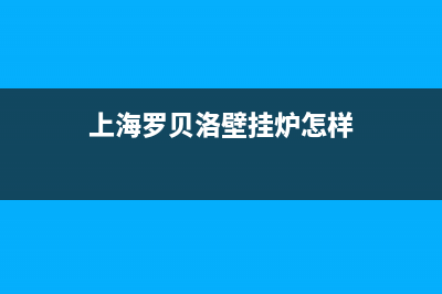 罗贝洛上海壁挂炉维修电话(罗贝诺壁挂炉售后行吗)(上海罗贝洛壁挂炉怎样)