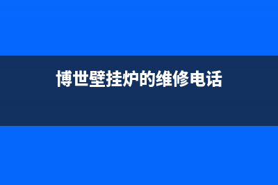 博世壁挂炉的维修电话号码(博世壁挂炉的维修话)(博世壁挂炉的维修电话)