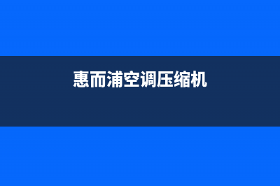 惠而浦空调压缩机不启动维修(惠而浦空调压缩机)