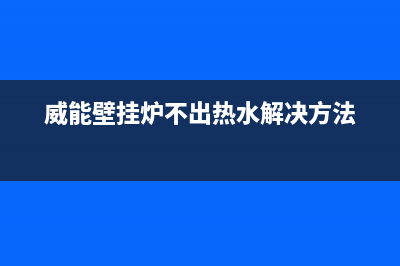 威能壁挂炉不出生活热水的原因分析(威能壁挂炉不出热水解决方法)