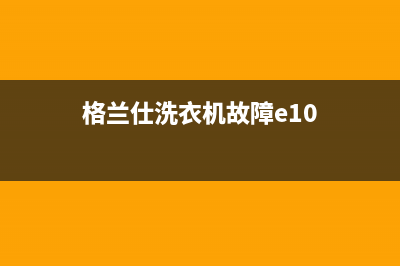 格兰仕洗衣机故障显示E6自动关机原因与格兰仕净界洗衣机报e6的处理方法(格兰仕洗衣机故障e10)