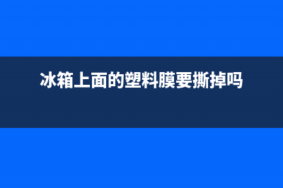 冰箱上面的塑料垫子怎么清洗(冰箱上面的塑料圈怎么清洗)(冰箱上面的塑料膜要撕掉吗)