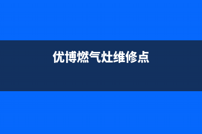 优博燃气灶维修售后(优博燃气灶维修点)