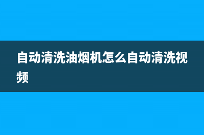 自动清洗油烟机使用方法(自动清洗油烟机是怎么操作的)(自动清洗油烟机怎么自动清洗视频)